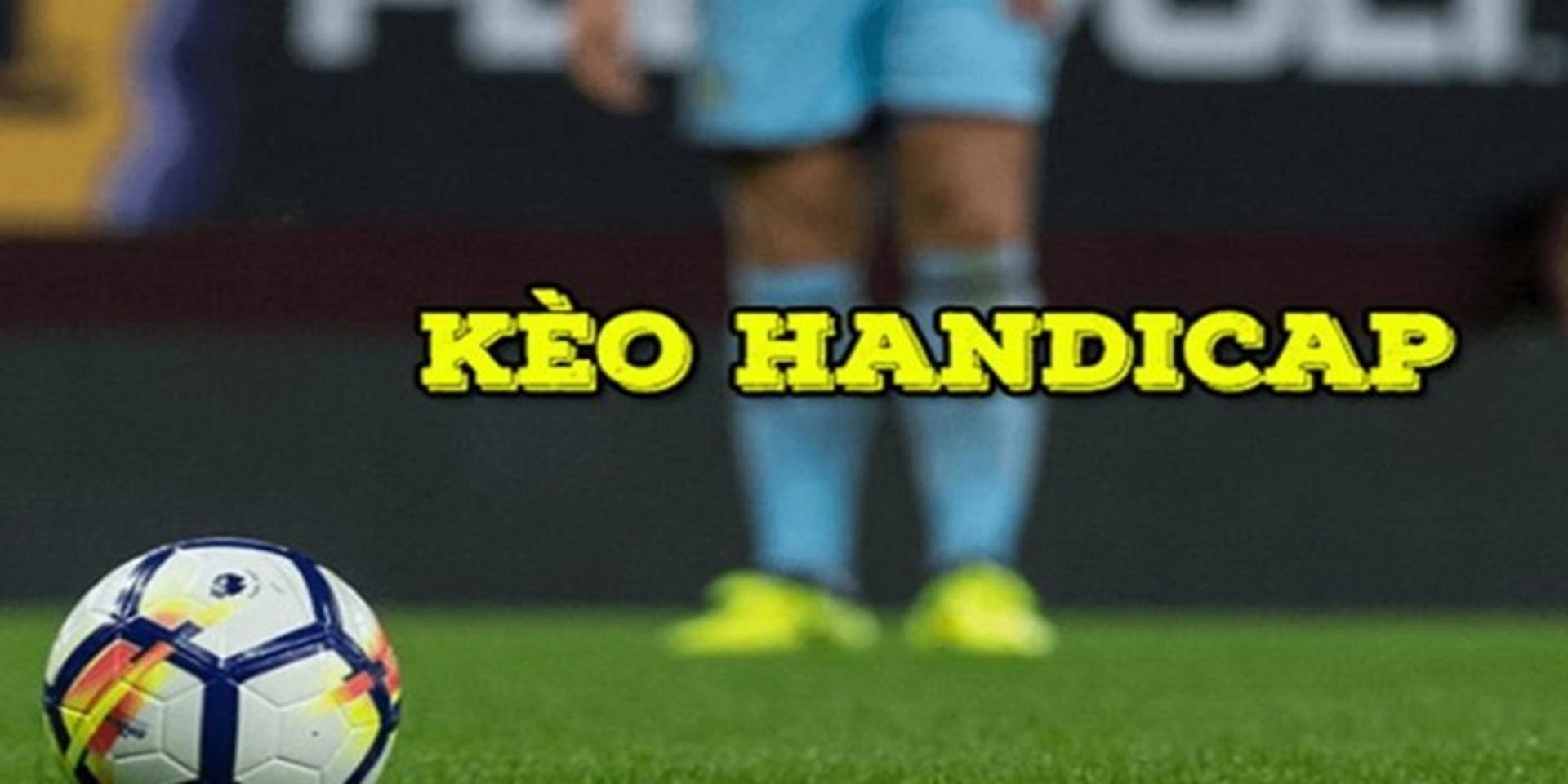 Kèo Handicap tại bảng cược bóng đá ra sao?